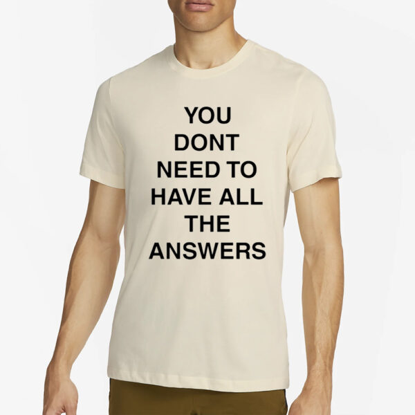 You Don't Need To Have All The Answers T-Shirt4