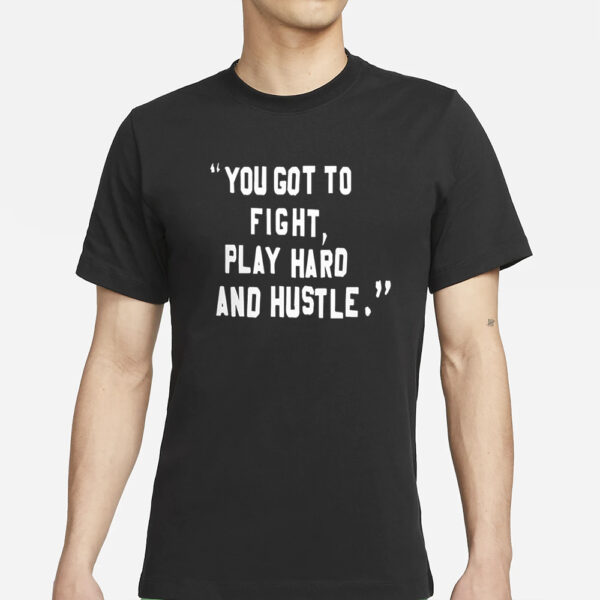 You Got To Fight Play Hard And Hustle T-Shirt