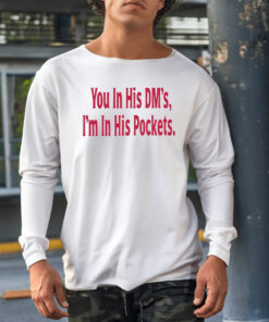 You In His Dm’s I’m In His Pockets Shirt1