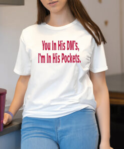 You In His Dm’s I’m In His Pockets Shirt2