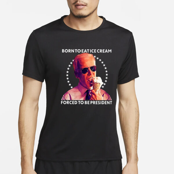 Born To Eat Ice Cream Forced To Be President T-Shirt4