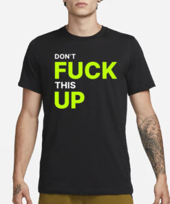 Don’t Fuck This Up T-Shirt3