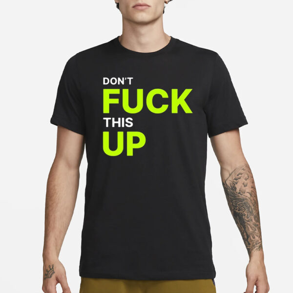 Don’t Fuck This Up T-Shirt3