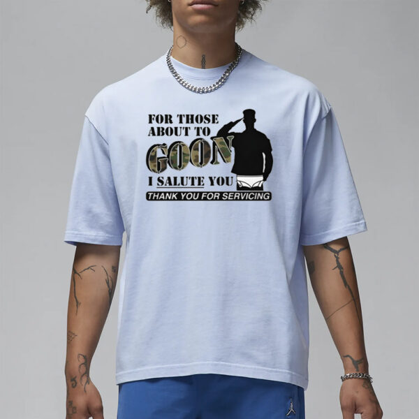 For Those About To Goon I Salute You Thank You For Servicing T-Shirt1