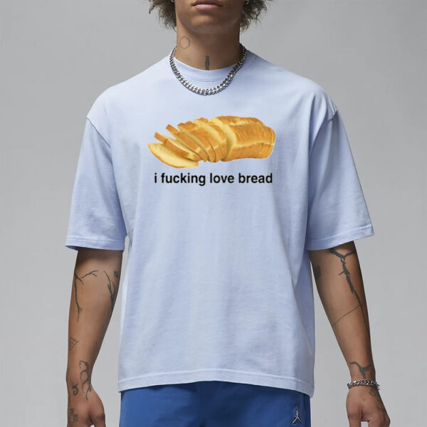 Got Funny I Fucking Love Bread T-Shirt1