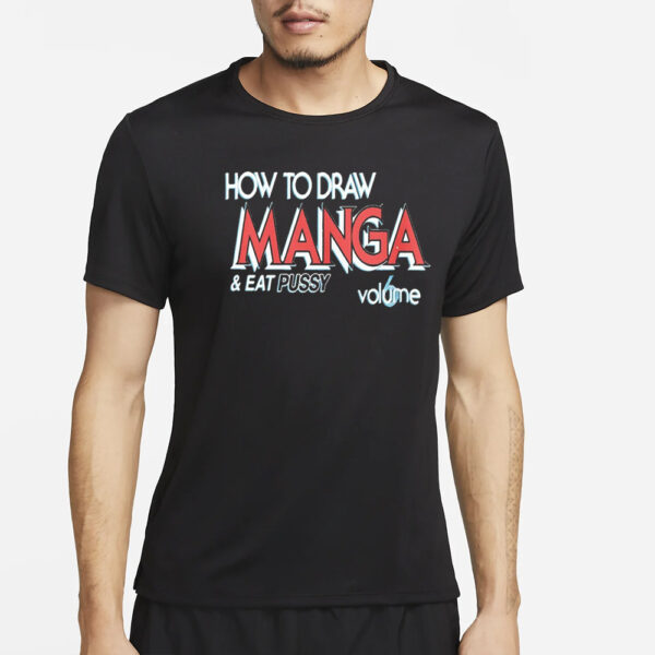 How To Draw Manga And Eat Pussy 6 Volume T-Shirt4