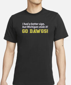 I Had A Better Sign But Michigan Stole It Go Dawgs T-Shirt