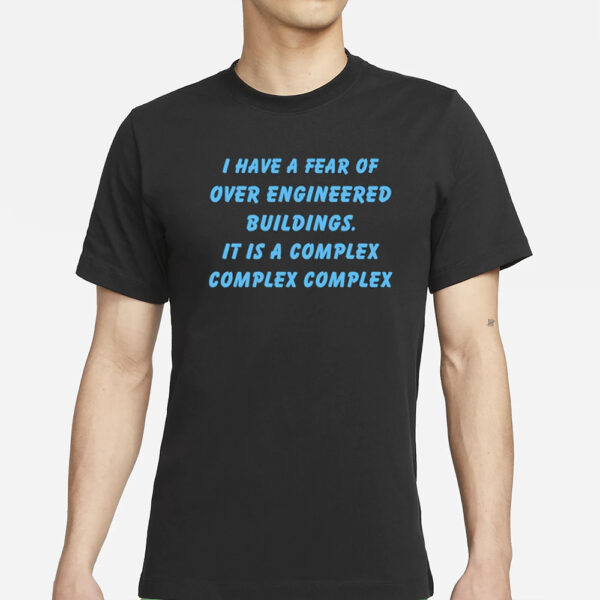 I Have A Fear Of Over Engineered Buildings It Is A Complex Complex Complex T-Shirt