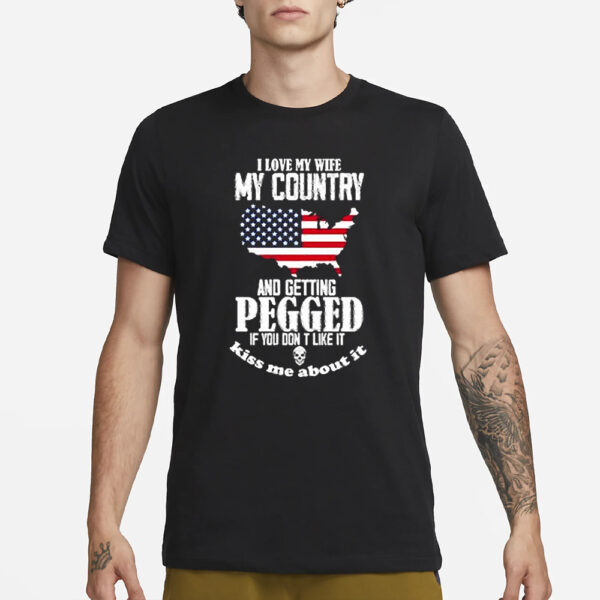 I Love My Wife My Country And Getting Pegged If You Dont Like It Kiss Me About It T-Shirt3