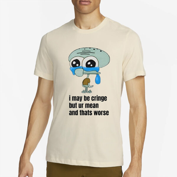 I May Be Cringe But Ur Mean And Thats Worse Shirt2