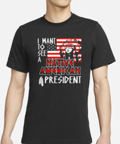 I Want To See A Native American President Native T-Shirts