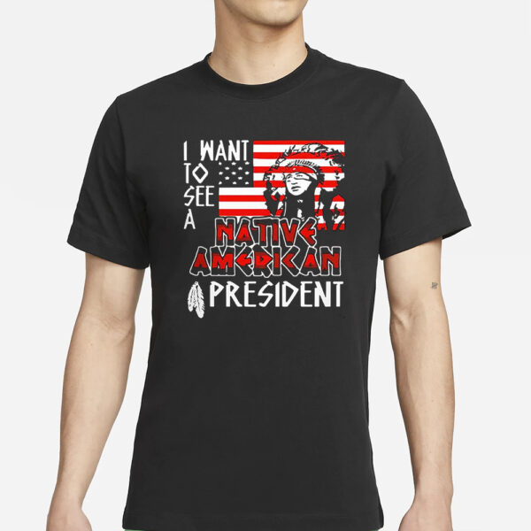 I Want To See A Native American President Native T-Shirts