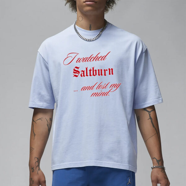 I Watched Saltburn Lost My Mind T-Shirt3