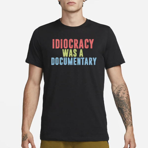 Idiocracy Was A Documentary T-Shirt1