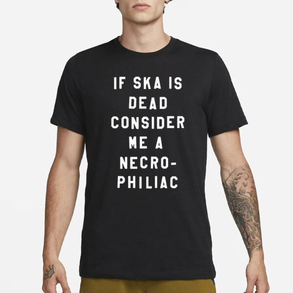 If Ska Is Dead Consider Me A Necro Philiac T-Shirt1