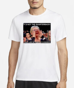 It’s Not The Quarterback I Have Like 30 Years Of Evidence T-Shirts