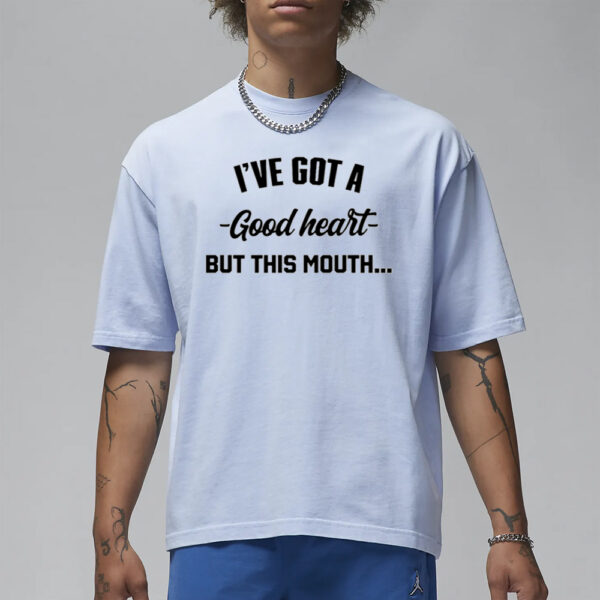 I've Got A - Good Heart - But This Mouth T-Shirt3