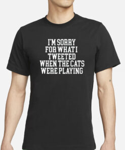 Kentuckyanj I'm Sorry For What I Tweeted When The Cats Were Playing T-Shirts