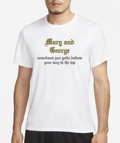 Kira Mary And George Sometimes You Gotta Bottom Your Way To The Top T-Shirts