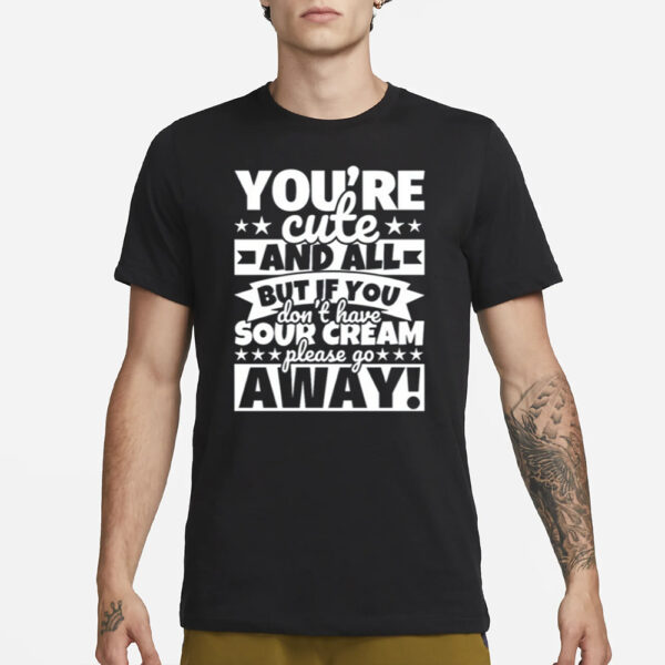 Knifecroww You're Cute And All But If You Don't Have Cream Please Go Away T-Shirt1