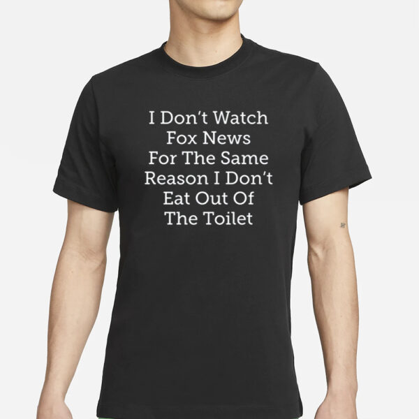 Making Fun Of Maga I Don't Watch Fox News For The Same Reason I Don't Eat Out Of The Toilet T-Shirt