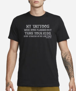 My Tattoos Were More Planned Out Than Your Kids Stop Staring At Me Like That T-Shirt1