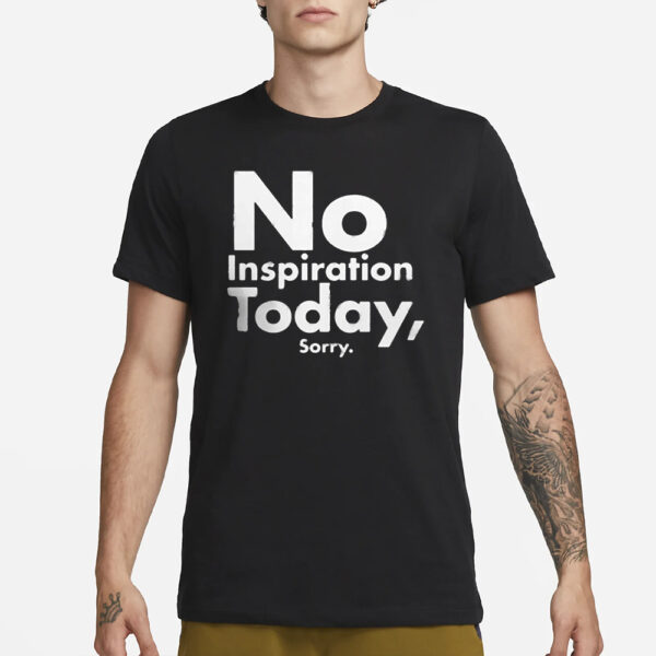 No Inspiration Today Sorry T-Shirt3