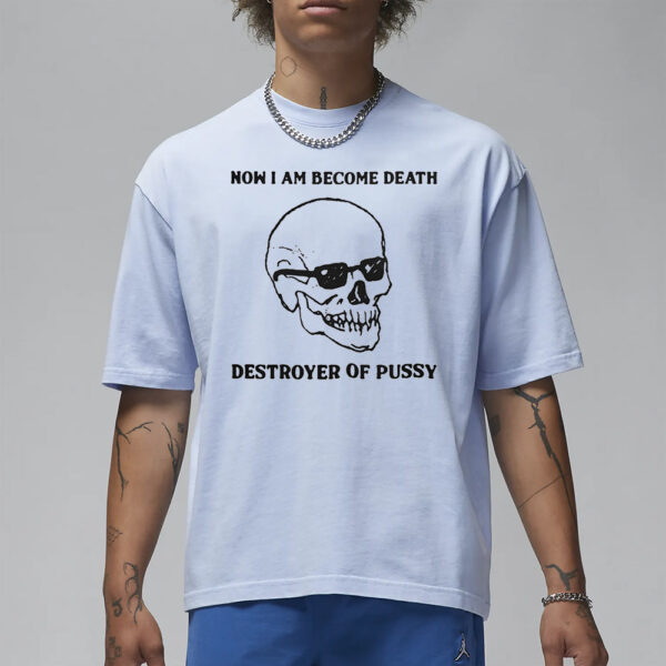 Now I Am Become Death Destroyer Of Pussy T-Shirt3