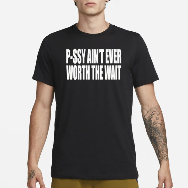 P-Ssy Ain’t Ever Worth The Wait Shirts