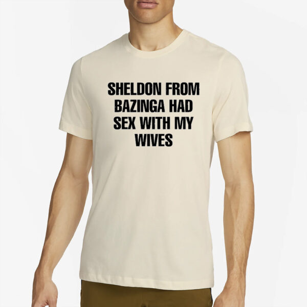 Sheldon From Bazinga Had Sex With My Wives T-Shirt2