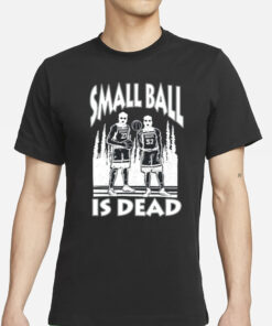 Small Ball Is Dead T-Shirts