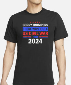 Sorry Trumpers, there won't be a US civil war for 2024 T-Shirt