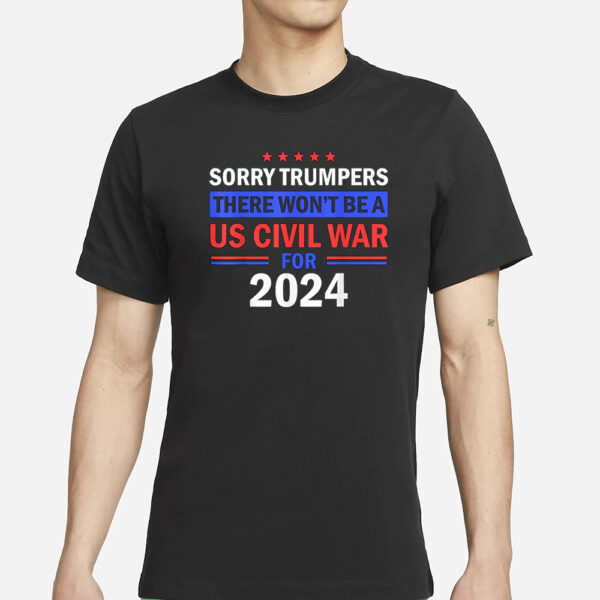 Sorry Trumpers, there won't be a US civil war for 2024 T-Shirt