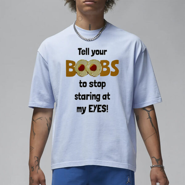 Tell Your Boobs To Stop Staring At My Eyes T-Shirt3