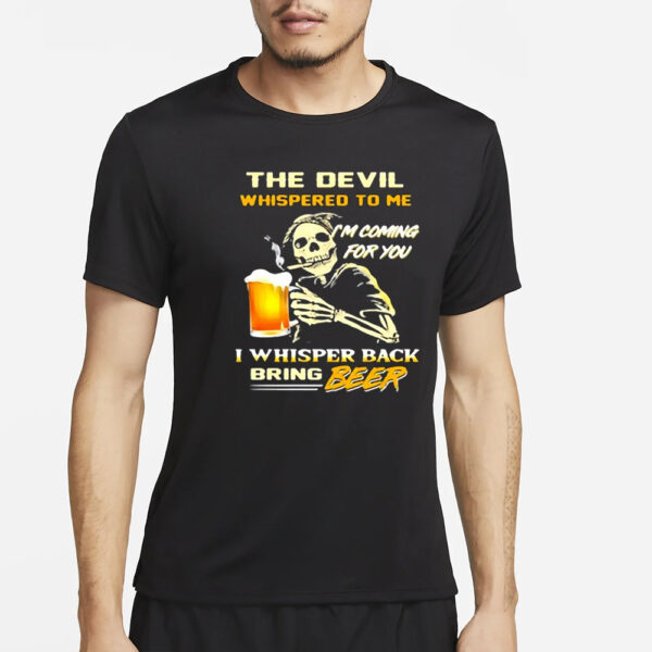 The Devil Whispered To Me I’m Coming For You I Whisper Back Bring Beer T-Shirt2