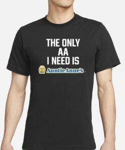 The Only Aa I Need Is Auntie Anne’s T-Shirt