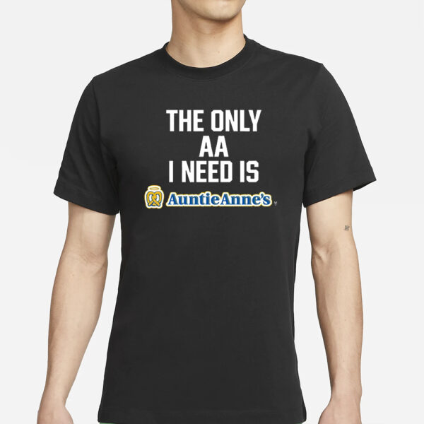 The Only Aa I Need Is Auntie Anne’s T-Shirt