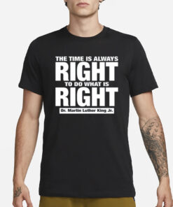 The Time Is Always Right To Do What Is Right Dr. Martin Luther King Jr. T-Shirt1