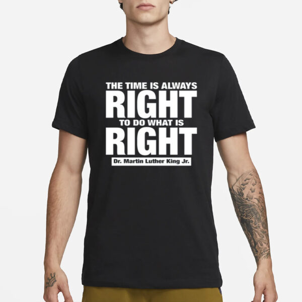 The Time Is Always Right To Do What Is Right Dr. Martin Luther King Jr. T-Shirt1