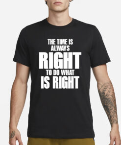 The Time Is Always Right To Do What Is Right T-Shirt1