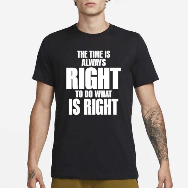 The Time Is Always Right To Do What Is Right T-Shirt1