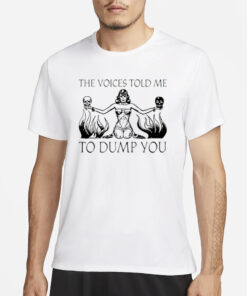 The Voices Told Me To Dump You T-Shirtss