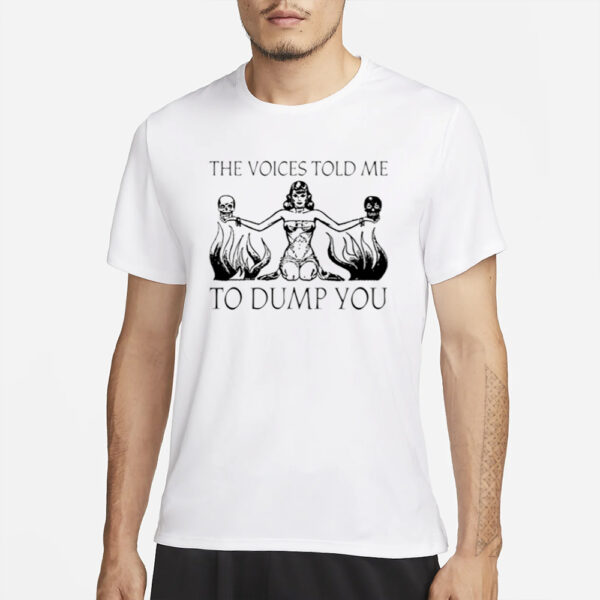 The Voices Told Me To Dump You T-Shirtss