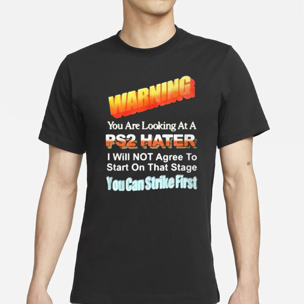 Warning You Are Looking At A PS2 Hater I Will Not Agree To Start On That Satge You Can Strike First T-Shirts