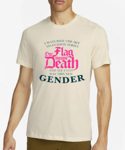 We Watched The Hit Television Series Our Flag Means Death All I Got Was This New Gender T Shirt2