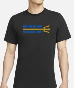 What Are We Doing For Ukraine Today T-Shirts