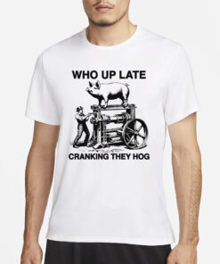 Who Up Late Cranking They Hog T-Shirt