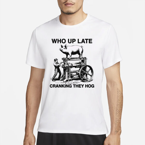 Who Up Late Cranking They Hog T-Shirt