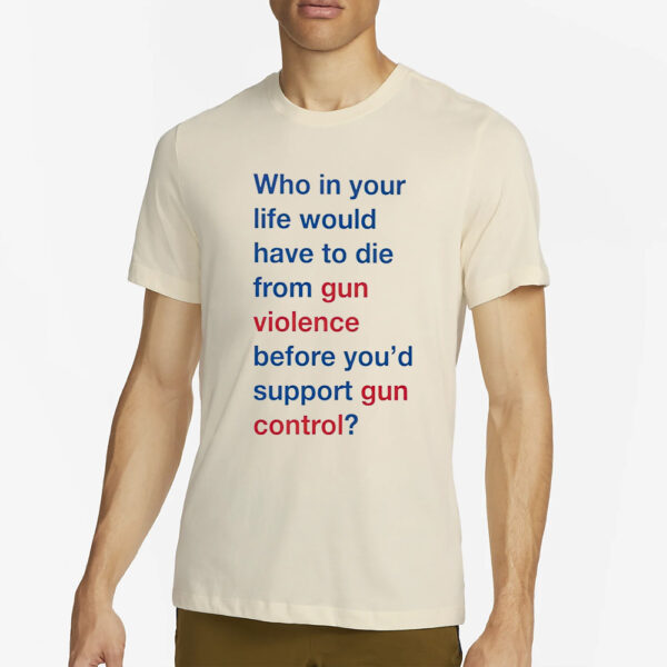 Who in your life would have to die from gun violence before you’d support gun control T-Shirt2