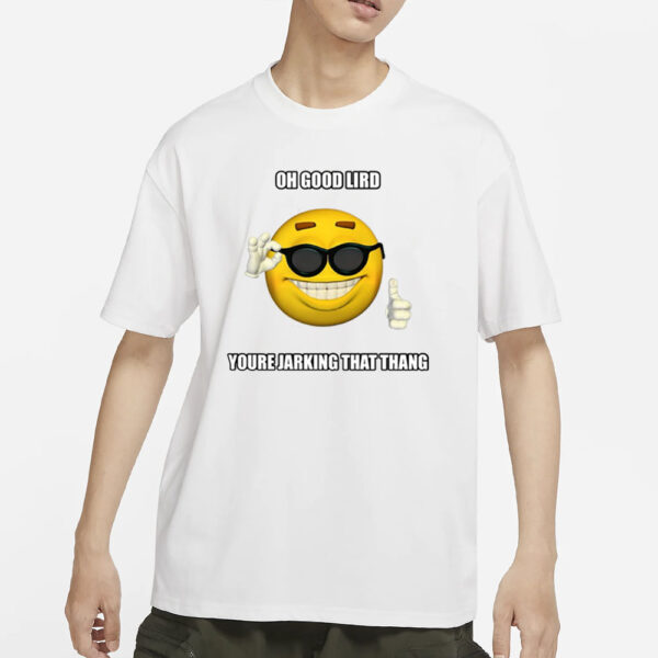 Cringeytees Oh Good Lird You're Jarking That Thang Shirt